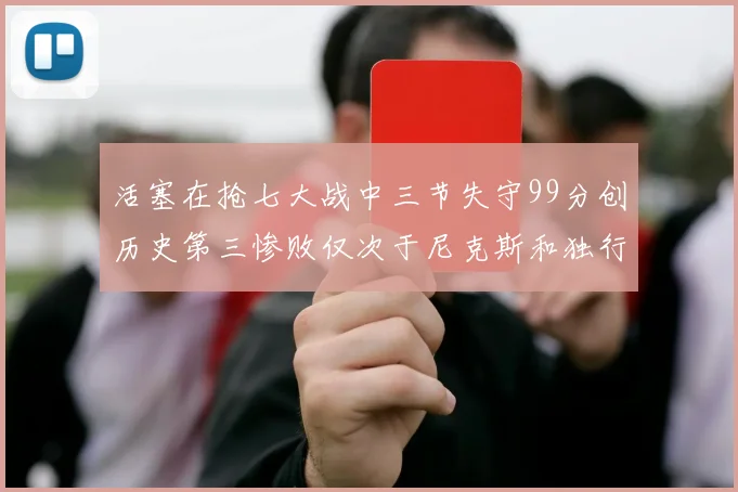 活塞在抢七大战中三节失守99分创历史第三惨败仅次于尼克斯和独行侠