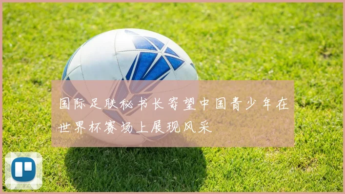 国际足联秘书长寄望中国青少年在世界杯赛场上展现风采