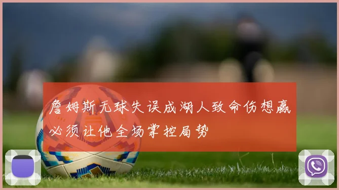詹姆斯无球失误成湖人致命伤想赢必须让他全场掌控局势